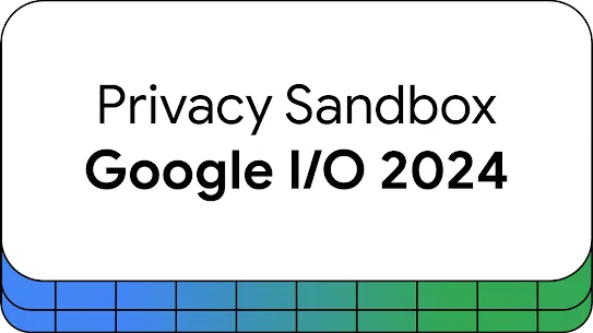 Privacy Sandbox at Google I/O 2024